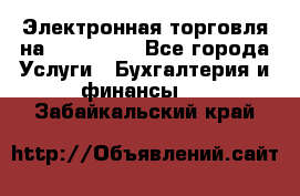 Электронная торговля на Sberbankm - Все города Услуги » Бухгалтерия и финансы   . Забайкальский край